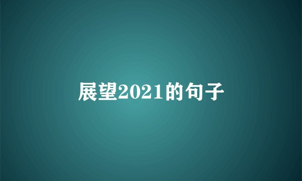 展望2021的句子