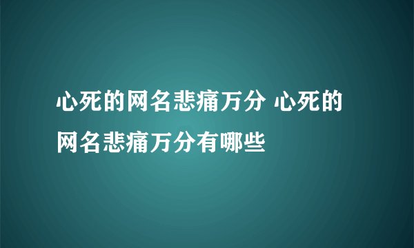 心死的网名悲痛万分 心死的网名悲痛万分有哪些