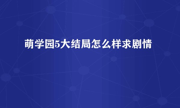 萌学园5大结局怎么样求剧情