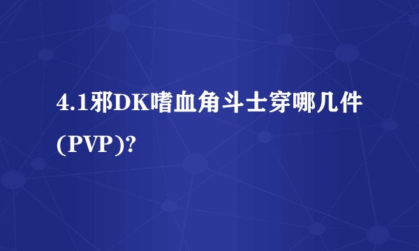 4.1邪DK嗜血角斗士穿哪几件(PVP)?