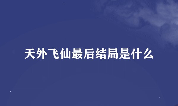 天外飞仙最后结局是什么