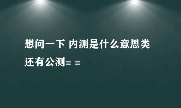 想问一下 内测是什么意思类 还有公测= =