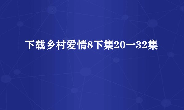 下载乡村爱情8下集20一32集