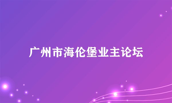 广州市海伦堡业主论坛