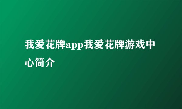 我爱花牌app我爱花牌游戏中心简介