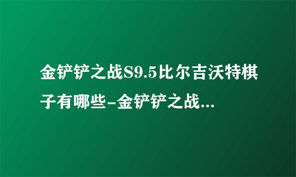 金铲铲之战S9.5比尔吉沃特棋子有哪些-金铲铲之战S9.5比尔吉沃特棋子介绍
