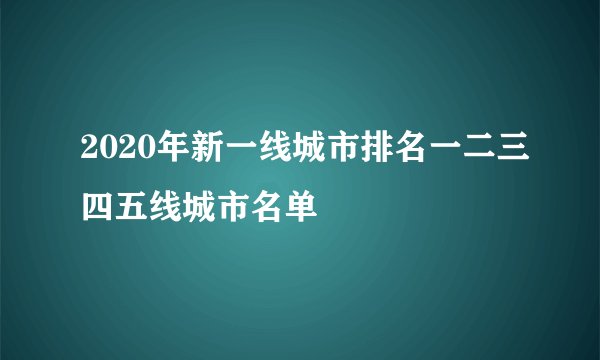 2020年新一线城市排名一二三四五线城市名单