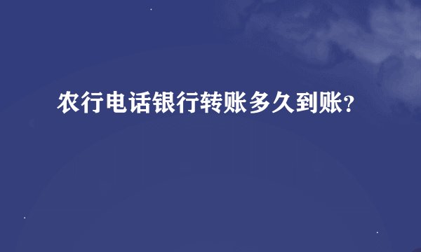 农行电话银行转账多久到账？