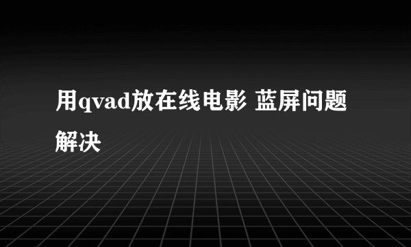用qvad放在线电影 蓝屏问题解决