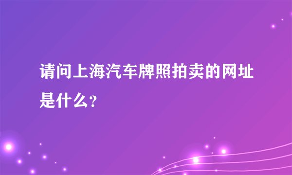请问上海汽车牌照拍卖的网址是什么？