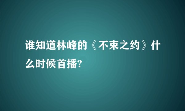 谁知道林峰的《不束之约》什么时候首播?