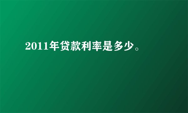 2011年贷款利率是多少。