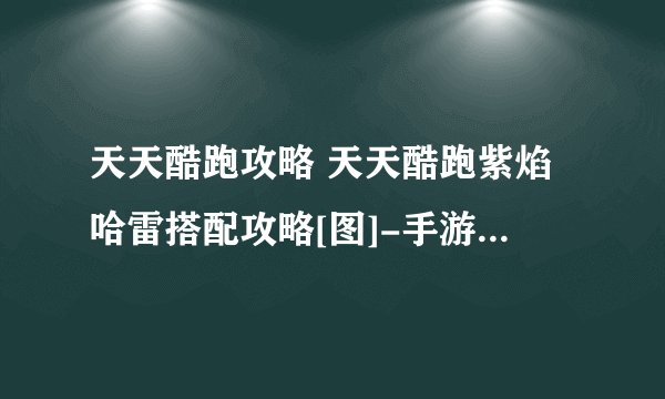 天天酷跑攻略 天天酷跑紫焰哈雷搭配攻略[图]-手游攻略-游戏鸟手游网