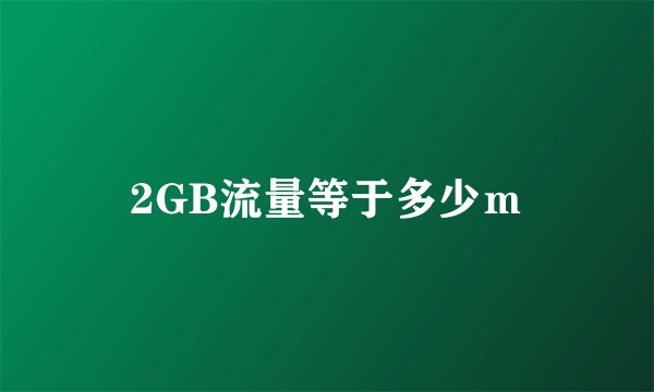 2GB流量等于多少ｍ