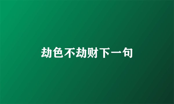 劫色不劫财下一句