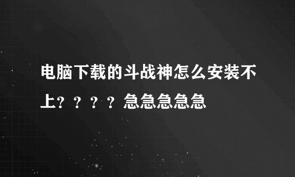 电脑下载的斗战神怎么安装不上？？？？急急急急急