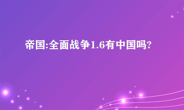 帝国:全面战争1.6有中国吗?