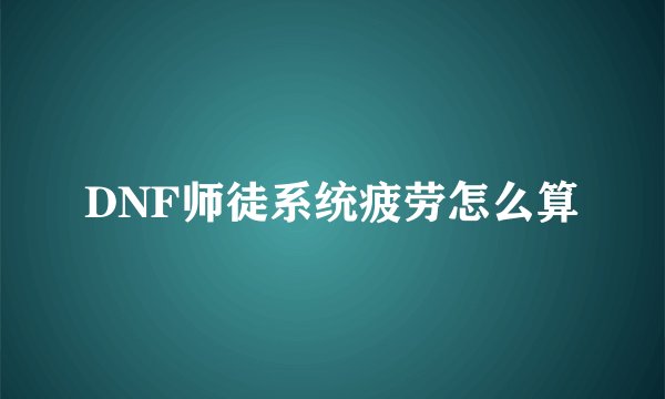 DNF师徒系统疲劳怎么算