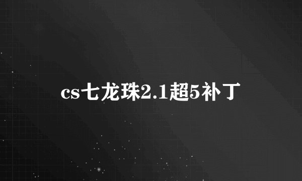 cs七龙珠2.1超5补丁