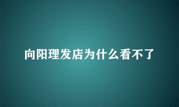 向阳理发店为什么看不了
