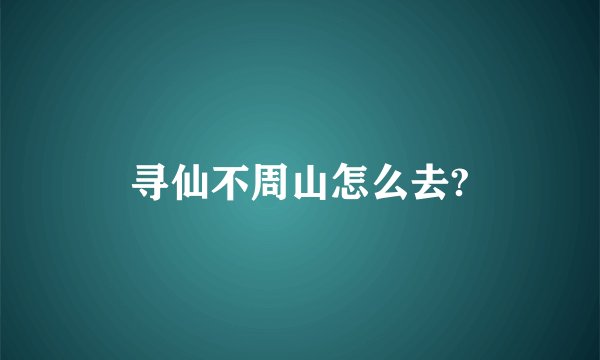 寻仙不周山怎么去?