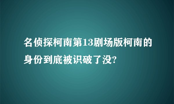 名侦探柯南第13剧场版柯南的身份到底被识破了没?