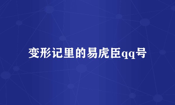 变形记里的易虎臣qq号