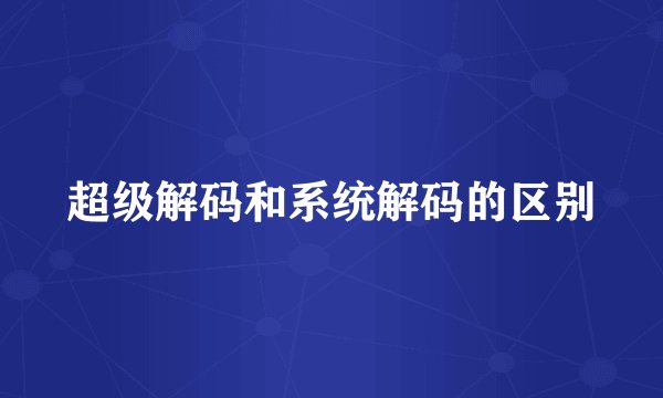 超级解码和系统解码的区别