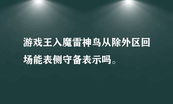 游戏王入魔雷神鸟从除外区回场能表侧守备表示吗。