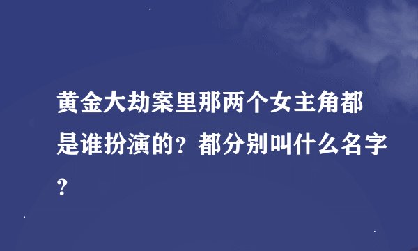 黄金大劫案里那两个女主角都是谁扮演的？都分别叫什么名字？