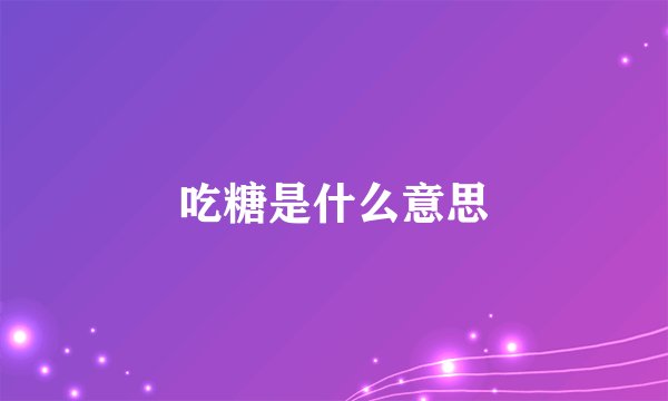 吃糖是什么意思