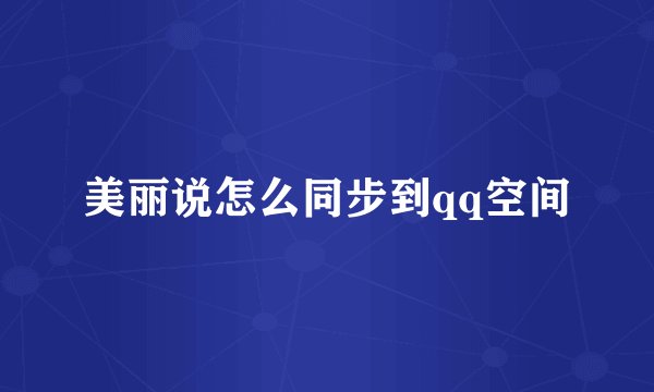 美丽说怎么同步到qq空间