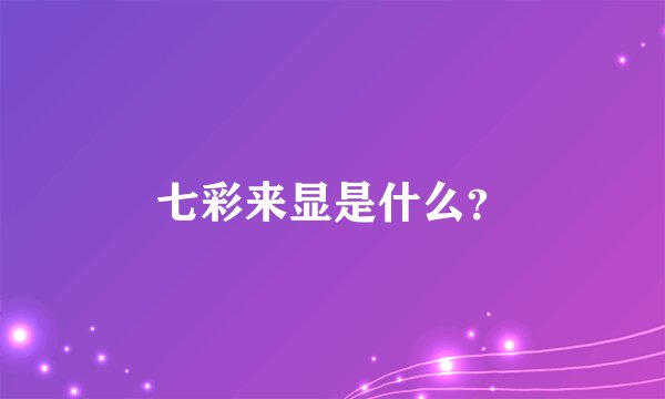 七彩来显是什么？