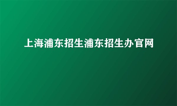 上海浦东招生浦东招生办官网