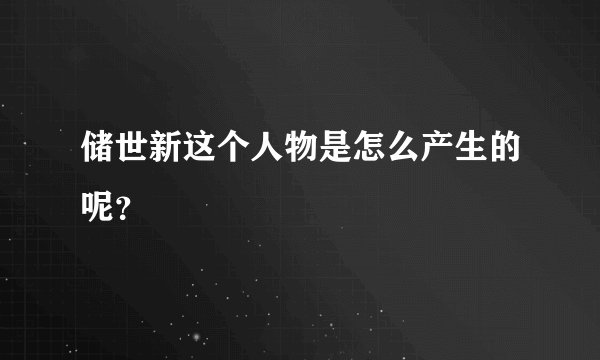 储世新这个人物是怎么产生的呢？