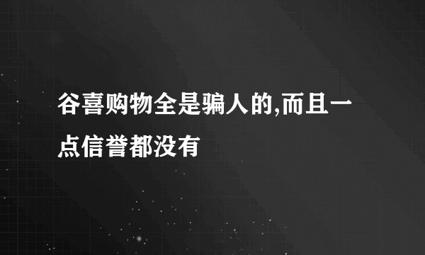 谷喜购物全是骗人的,而且一点信誉都没有