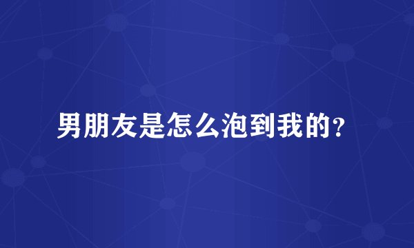男朋友是怎么泡到我的？