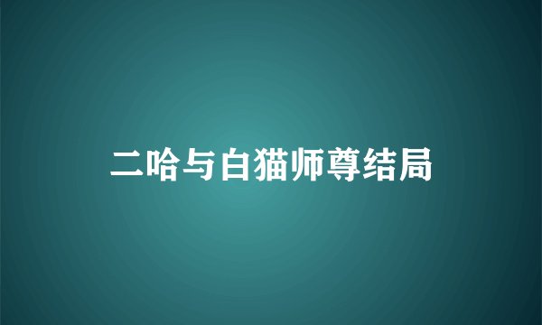 二哈与白猫师尊结局
