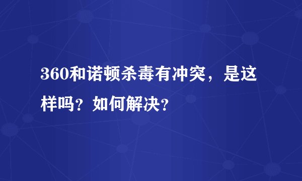 360和诺顿杀毒有冲突，是这样吗？如何解决？