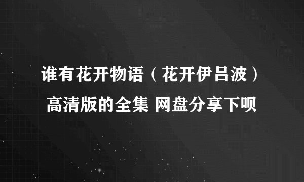 谁有花开物语（花开伊吕波） 高清版的全集 网盘分享下呗