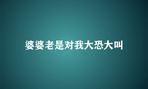 婆婆老是对我大恐大叫