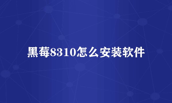 黑莓8310怎么安装软件
