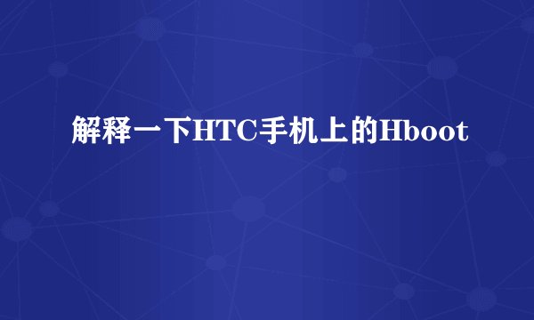 解释一下HTC手机上的Hboot