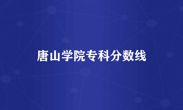 唐山学院专科分数线