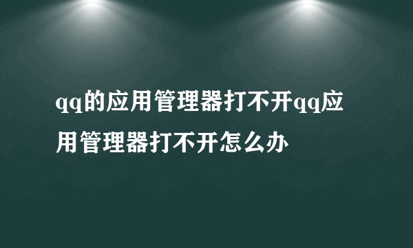 qq的应用管理器打不开qq应用管理器打不开怎么办