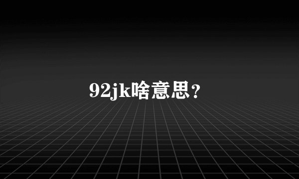 92jk啥意思？
