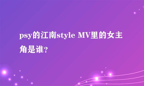 psy的江南style MV里的女主角是谁？