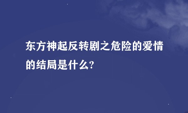 东方神起反转剧之危险的爱情的结局是什么?