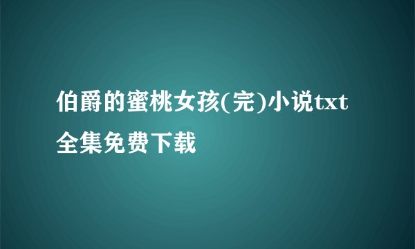 伯爵的蜜桃女孩(完)小说txt全集免费下载
