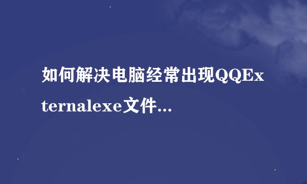 如何解决电脑经常出现QQExternalexe文件损坏的问题